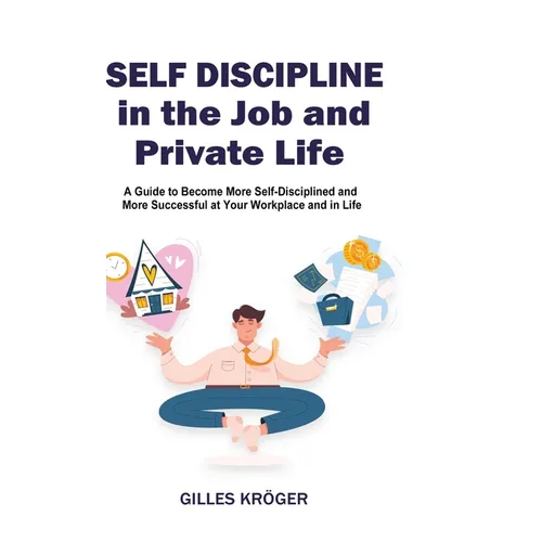 Self-Discipline in the Job and Private Life: A Guide to Become More Self-Disciplined and More Successful at Your Workplace and in Life - Hardcover