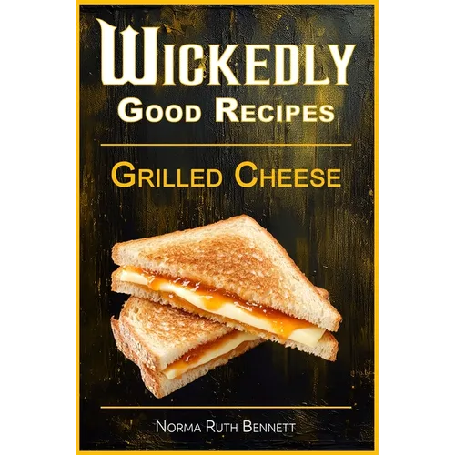 Wickedly Good Recipes - Grilled Cheese: Grilled to Perfection, The Ultimate Grilled Cheese Sandwich Odyssey - Paperback