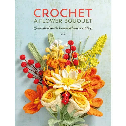 Crochet a Flower Bouquet: 35 Crochet Patterns for Handmade Flowers and Foliage - Paperback