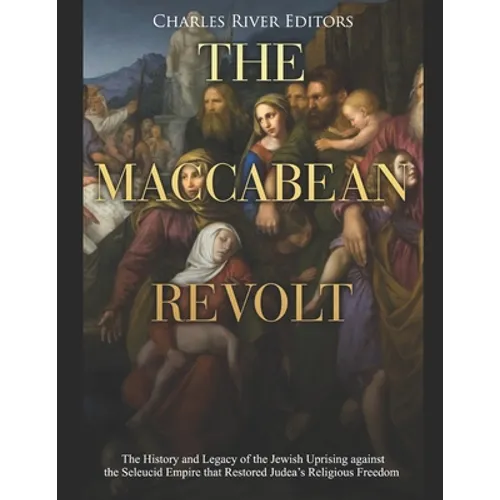 The Maccabean Revolt: The History and Legacy of the Jewish Uprising against the Seleucid Empire that Restored Judea's Religious Freedom - Paperback