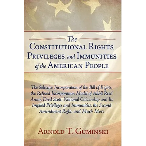 The Constitutional Rights, Privileges, and Immunities of the American People: The Selective Incorporation of the Bill of Rights, the Refined Incorpora - Hardcover