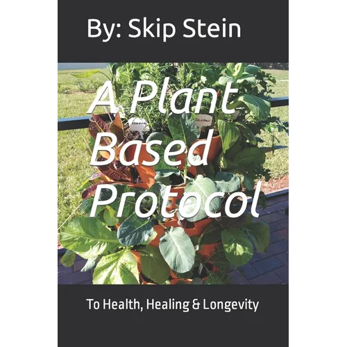 A Plant Based Protocol: To Health, Healing & Longevity - Paperback