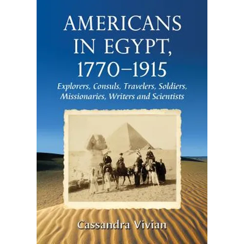 Americans in Egypt, 1770-1915: Explorers, Consuls, Travelers, Soldiers, Missionaries, Writers and Scientists - Paperback