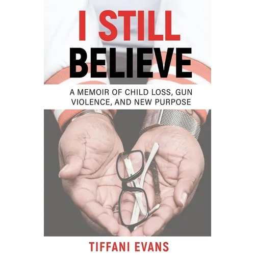 I Still Believe: A Memoir of Child Loss, Gun Violence, and New Purpose - Paperback
