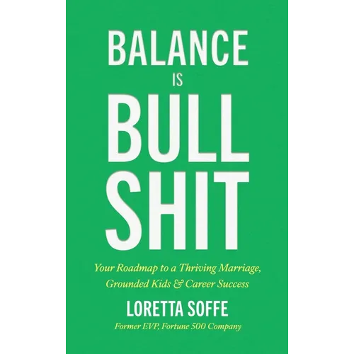 Balance is Bullshit: Your Roadmap to a Thriving Marriage, Grounded Kids & Career Success - Hardcover