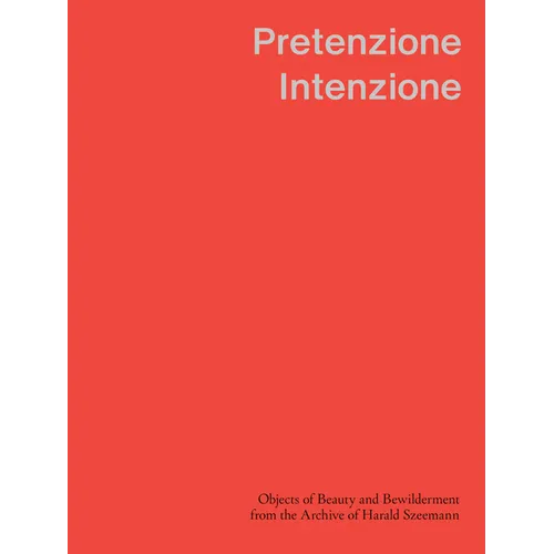Pretenzione Intenzione: Objects of Beauty and Bewilderment from the Archive of Harald Szeemann - Hardcover