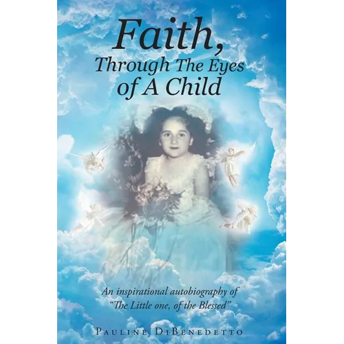 Faith, Through The Eyes of A Child: An inspirational autobiography of 