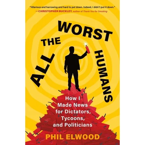All the Worst Humans: How I Made News for Dictators, Tycoons, and Politicians - Paperback