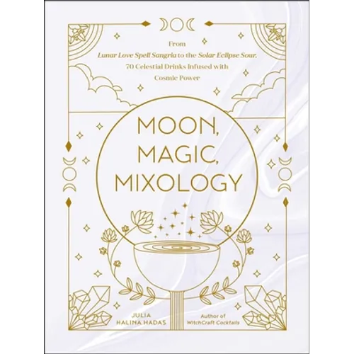 Moon, Magic, Mixology: From Lunar Love Spell Sangria to the Solar Eclipse Sour, 70 Celestial Drinks Infused with Cosmic Power - Hardcover