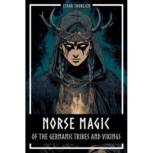 Norse Magic of the Germanic Tribes and Vikings: Germanic mythology explained objectively - Magic in the Germanic-Nordic region - From the Edda to Viki - Paperback