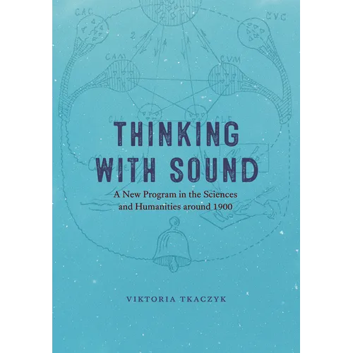 Thinking with Sound: A New Program in the Sciences and Humanities Around 1900 - Hardcover