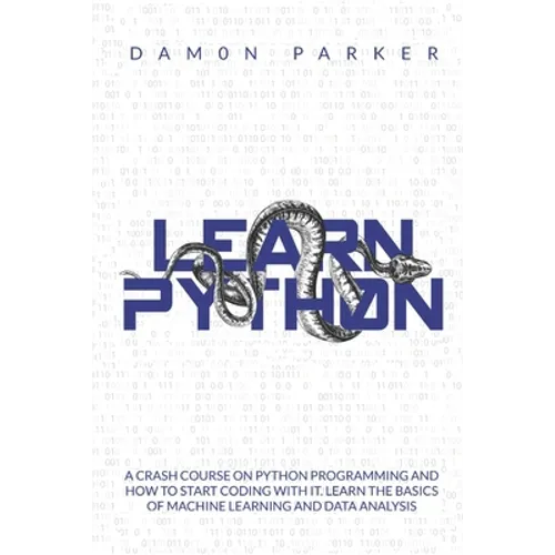 Learn Python: A Crash Course On Python Programming And How To Start Coding With It. Learn The Basics Of Machine Learning And Data Analysis - Paperback
