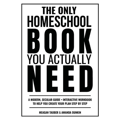 The Only Homeschool Book You Actually Need: A Straightforward Guide + Interactive Workbook to Help You Build Your Plan Step by Step - Paperback