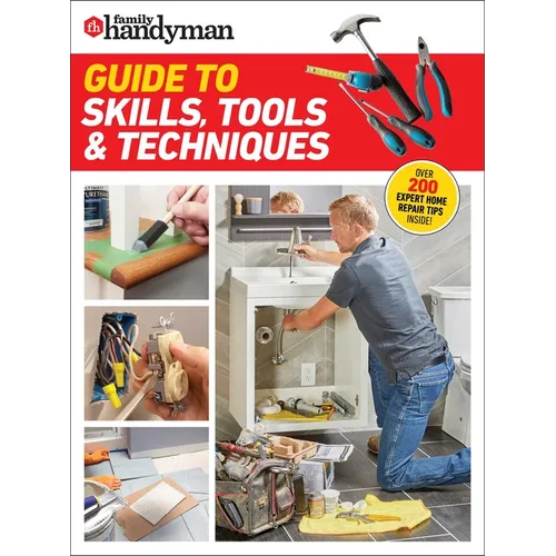Family Handyman Guide to Skills, Tools & Techniques: Expert Advice to Help You Complete Home Improvement Projects with Confidence - Paperback
