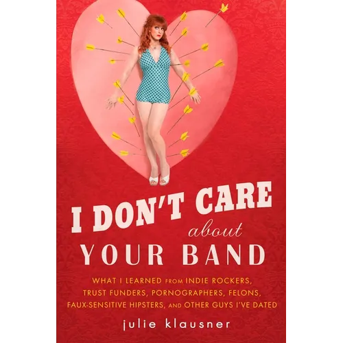 I Don't Care About Your Band: What I Learned from Indie Rockers, Trust Funders, Pornographers, Felons, Faux-Sensitive Hipsters, and Other Guys I've Da - Paperback