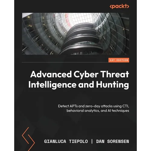 Advanced Cyber Threat Intelligence and Hunting: Detect APTs and zero-day attacks using CTI, behavioral analytics, and AI techniques - Paperback