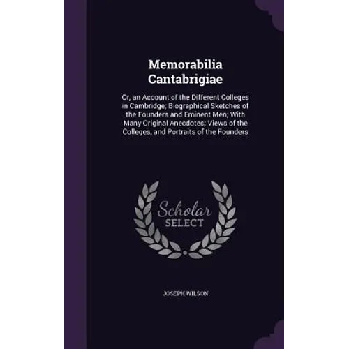 Memorabilia Cantabrigiae: Or, an Account of the Different Colleges in Cambridge; Biographical Sketches of the Founders and Eminent Men; With Man - Hardcover