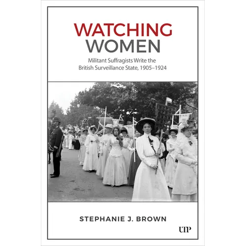Watching Women: Militant Suffragists Write the British Surveillance State, 1905-1924 - Hardcover
