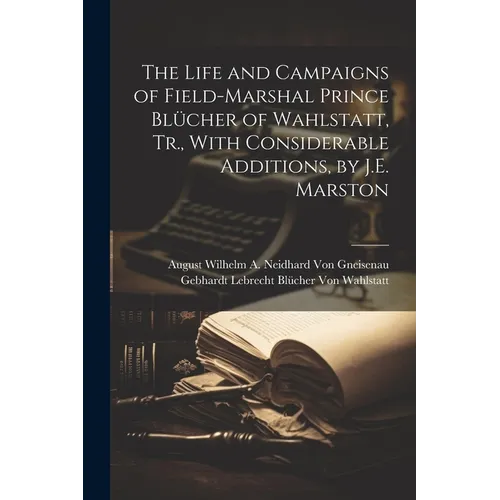 The Life and Campaigns of Field-Marshal Prince Blücher of Wahlstatt, Tr., With Considerable Additions, by J.E. Marston - Paperback
