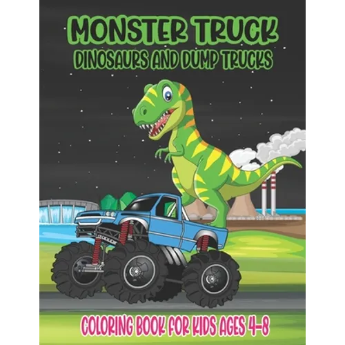 Monster Truck, Dinosaurs, and Dump Trucks Coloring Book for Kids Ages 4-8: Cute and Fun Monster Truck, Dinosaur and Dump Truck Coloring Book for Kids - Paperback