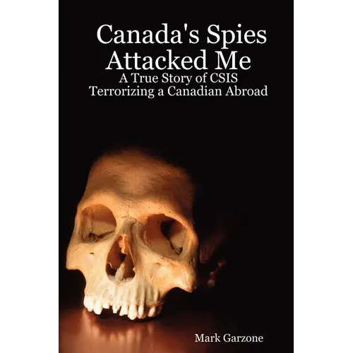 Canada's Spies Attacked Me: A True Story of CSIS Terrorizing a Canadian Abroad - Paperback