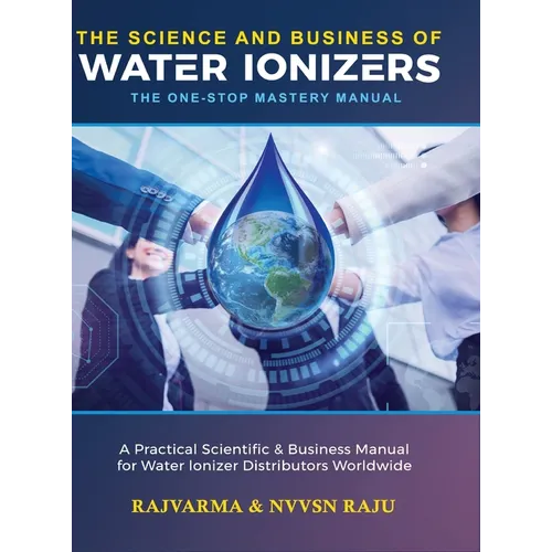 The Science and Business of Water Ionizers - A Practical Scientific & Business Manual for Water lonizer Distributors Worldwide - Hardcover