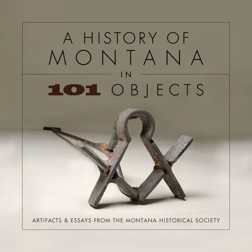 A History of Montana in 101 Objects: Artifacts & Essays from the Montana Historical Society - Paperback