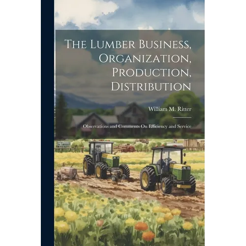 The Lumber Business, Organization, Production, Distribution: Observations and Comments On Efficiency and Service
