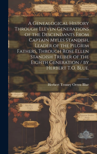 A Genealogical History Through Eleven Generations of the Descendants From Captain Myles Standish, Leader of the Pilgrim Fathers, Through Rose Ellen St - Hardcover