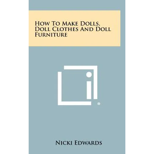How To Make Dolls, Doll Clothes And Doll Furniture - Hardcover
