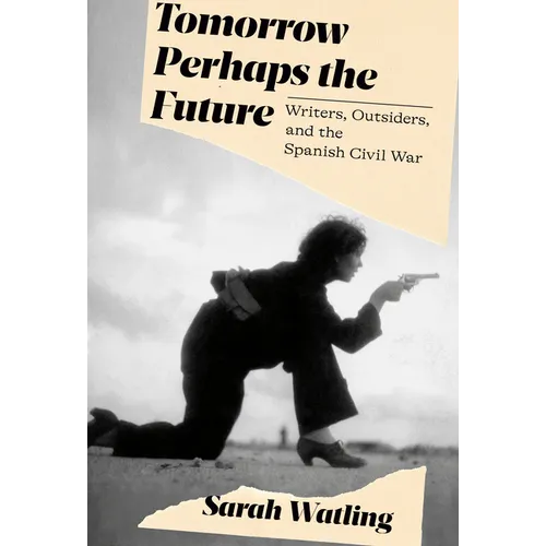 Tomorrow Perhaps the Future: Writers, Outsiders, and the Spanish Civil War - Hardcover