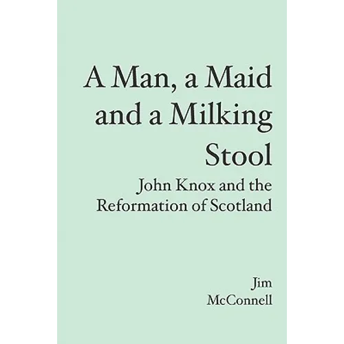A Man, a Maid and a Milking Stool: John Knox and the Reformation of Scotland - Paperback
