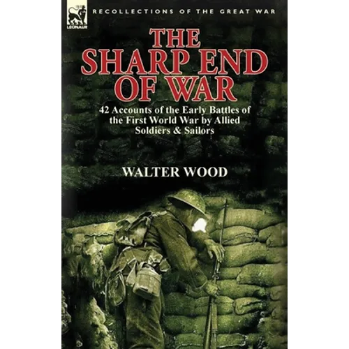 The Sharp End of War: 42 Accounts of the Early Battles of the First World War by Allied Soldiers & Sailors - Paperback