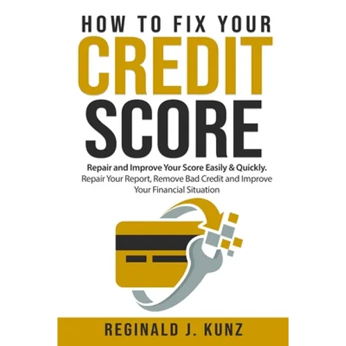 How to Fix Your Credit Score: Repair and Improve Your Score Easily & Quickly. Repair Your Report, Remove Bad Credit and Improve Your Financial Situa - Paperback