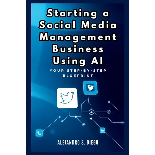 Starting a Social Media Management Business Using AI: Your Step-by-Step Blueprint: Launch and Scale a Profitable SMM Venture Effortlessly with Artific