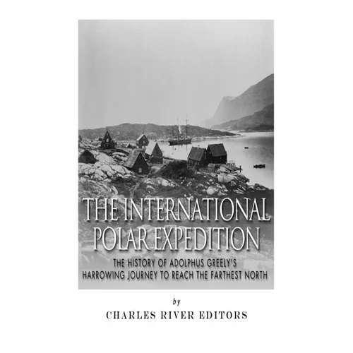 The International Polar Expedition: The History of Adolphus Greely's Harrowing Journey to Reach the Farthest North - Paperback