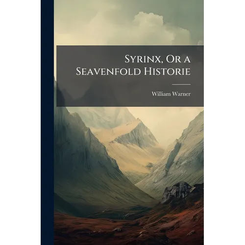 Syrinx, Or a Seavenfold Historie: Handled With Varietie of Pleasant and Profitable, Both Commicall and Tragicall, Argument - Paperback