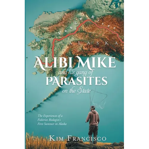 Alibi Mike and His Gang of Parasites on the State: The Experiences of a Fisheries Biologist's First Summer in Alaska - Paperback