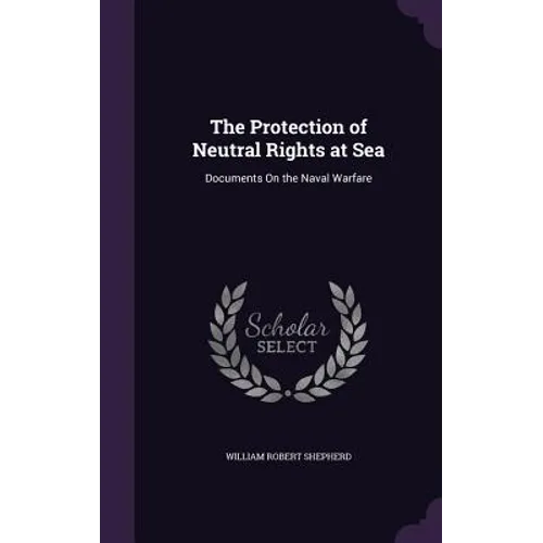 The Protection of Neutral Rights at Sea: Documents On the Naval Warfare - Hardcover