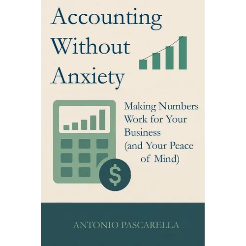 Accounting Without Anxiety: Making Numbers Work for Your Business (and Your Peace of Mind) - Paperback