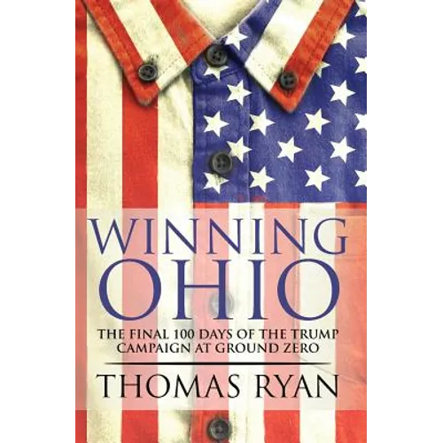 Winning Ohio: The final 100 days of the 2016 Trump presidential campaign at ground zero - Paperback