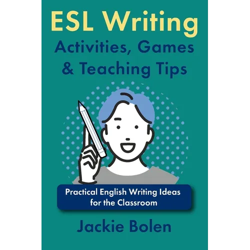 ESL Writing Activities, Games & Teaching Tips: Practical Ideas for the Classroom - Paperback