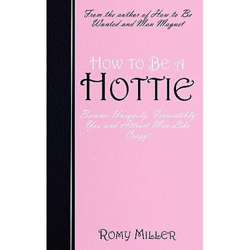 How to Be a Hottie: Become Uniquely, Irresistibly You and Attract Men Like Crazy! - Paperback