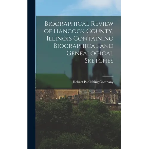 Biographical Review of Hancock County, Illinois Containing Biographical and Genealogical Sketches