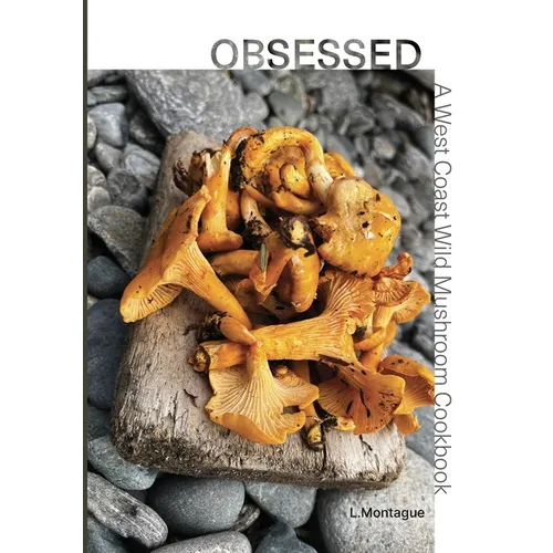 Obsessed: A West Coast Wild Mushroom Cookbook - Paperback