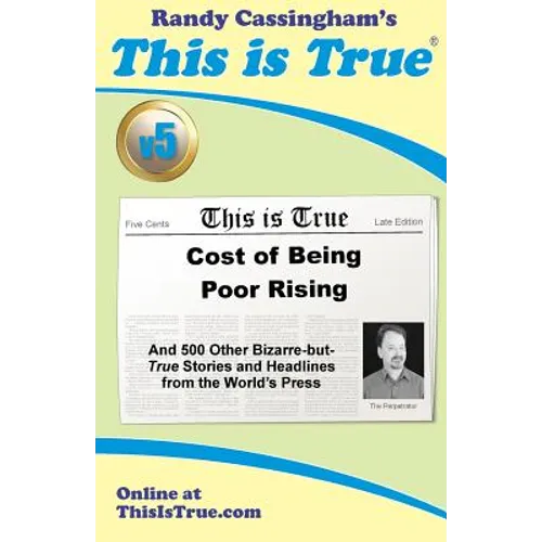 This is True [v5]: Cost of Being Poor Rising: And 500 Other Bizarre-but-True Stories and Headlines from the World's Press