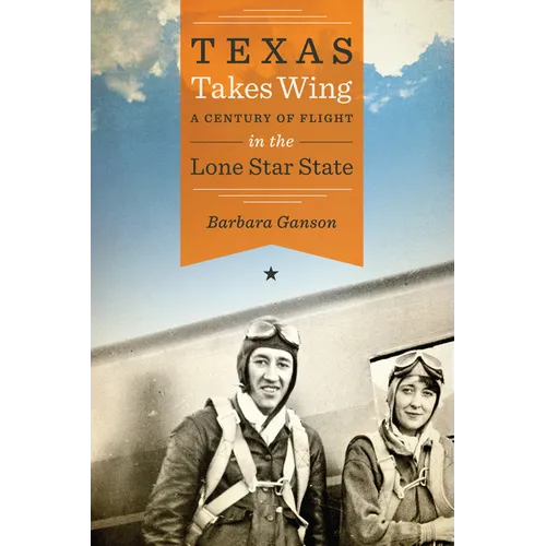 Texas Takes Wing: A Century of Flight in the Lone Star State - Paperback