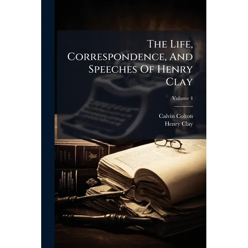 The Life, Correspondence, And Speeches Of Henry Clay: In Six Volumes; Volume 4 - Paperback