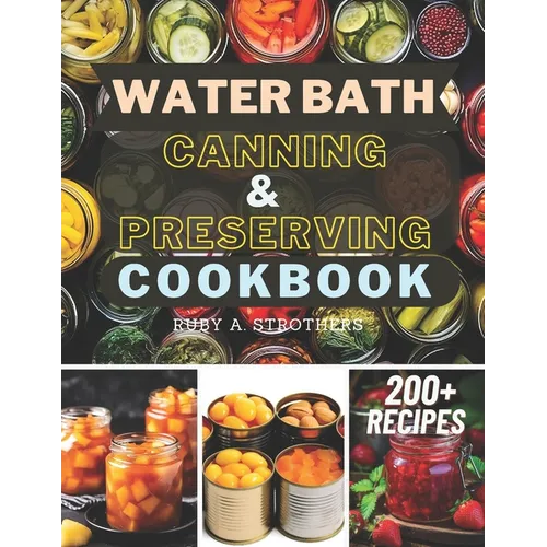 Water Bath Canning and Preserving Cookbook: Ultimate Water Bath Canning and Preserving Guide with 200+ Modern Homesteading, Prepping, and Delicious Re - Paperback