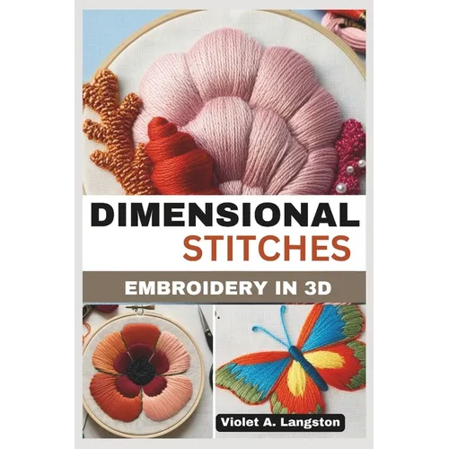 Dimensional Stitches: EMBROIDERY IN 3D: Transform your embroidery skills with 20 projects that guide you through mastering stumpwork, techni - Paperback
